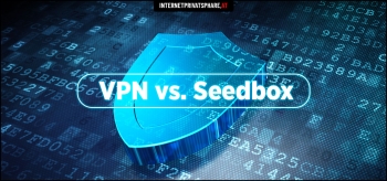 VPN vs Seedbox: Was ist besser beim Torrent-Download?